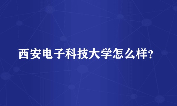 西安电子科技大学怎么样？