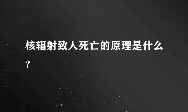 核辐射致人死亡的原理是什么?