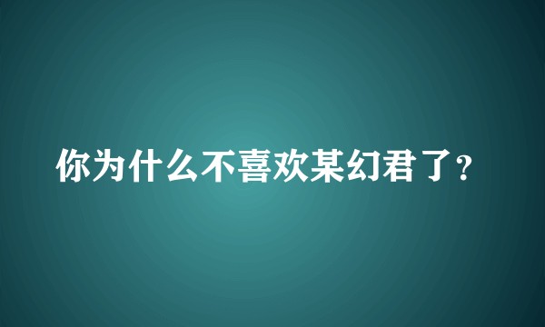 你为什么不喜欢某幻君了？