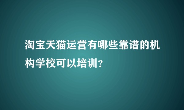 淘宝天猫运营有哪些靠谱的机构学校可以培训？