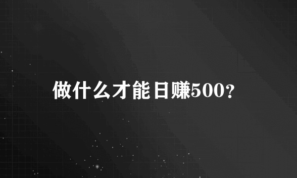 做什么才能日赚500？