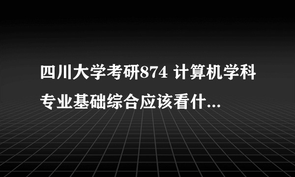 四川大学考研874 计算机学科专业基础综合应该看什么书，怎么学习？在此先谢过