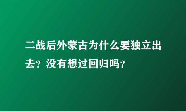 二战后外蒙古为什么要独立出去？没有想过回归吗？