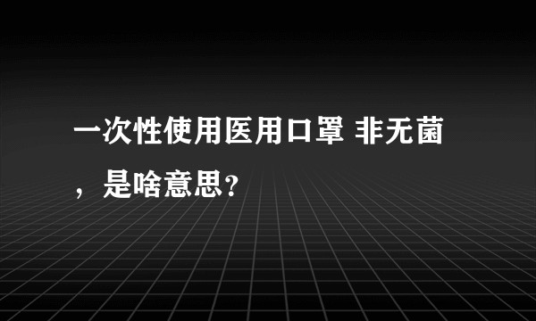 一次性使用医用口罩 非无菌，是啥意思？