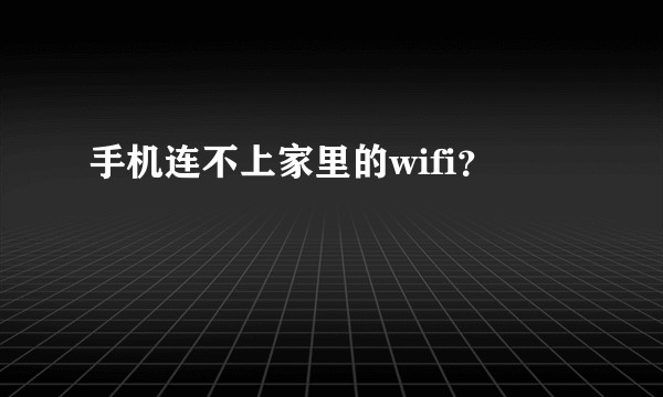 手机连不上家里的wifi？