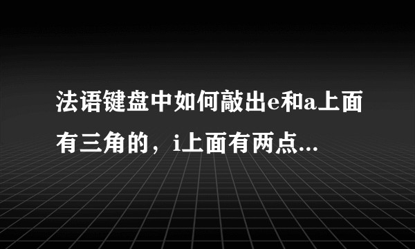 法语键盘中如何敲出e和a上面有三角的，i上面有两点的字母？
