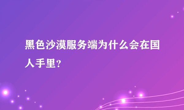 黑色沙漠服务端为什么会在国人手里？