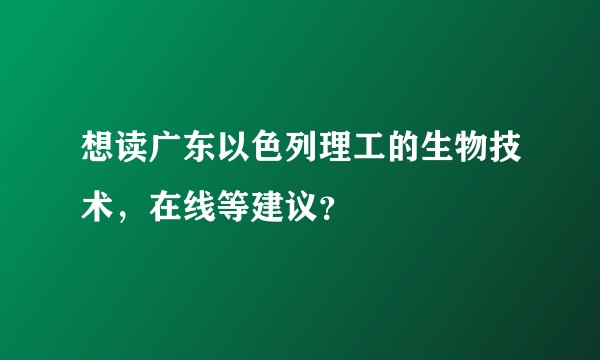 想读广东以色列理工的生物技术，在线等建议？