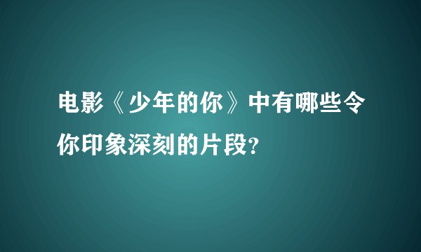 电影《少年的你》中有哪些令你印象深刻的片段？