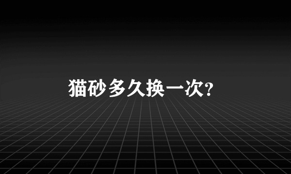 猫砂多久换一次？