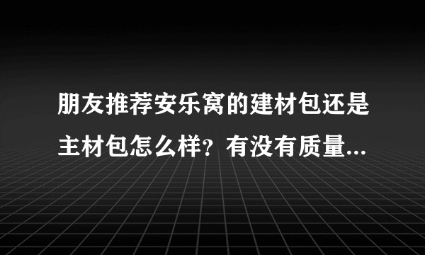 朋友推荐安乐窝的建材包还是主材包怎么样？有没有质量保障啊？