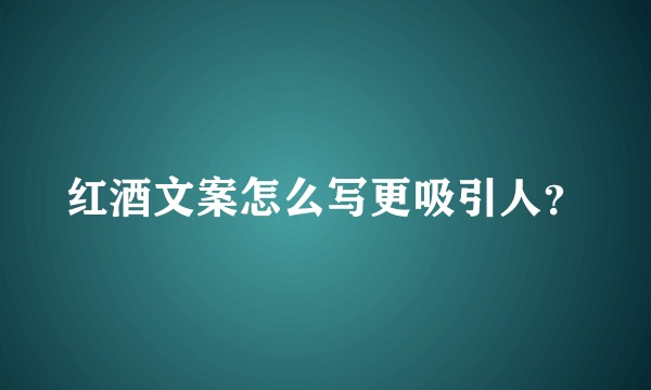 红酒文案怎么写更吸引人？