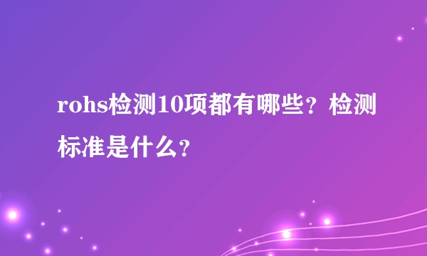 rohs检测10项都有哪些？检测标准是什么？