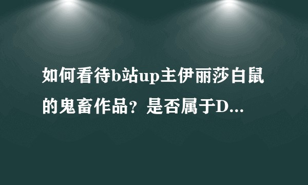 如何看待b站up主伊丽莎白鼠的鬼畜作品？是否属于DSSQ？