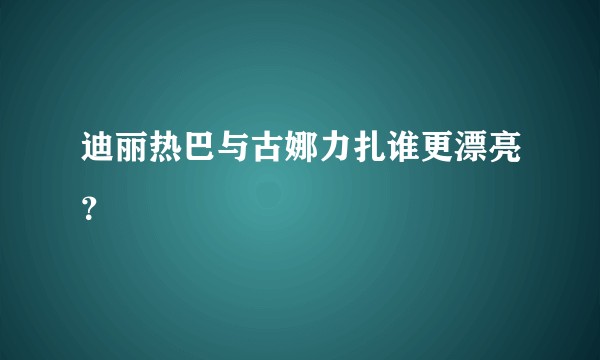 迪丽热巴与古娜力扎谁更漂亮？