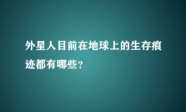 外星人目前在地球上的生存痕迹都有哪些？