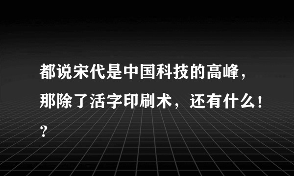 都说宋代是中国科技的高峰，那除了活字印刷术，还有什么！？