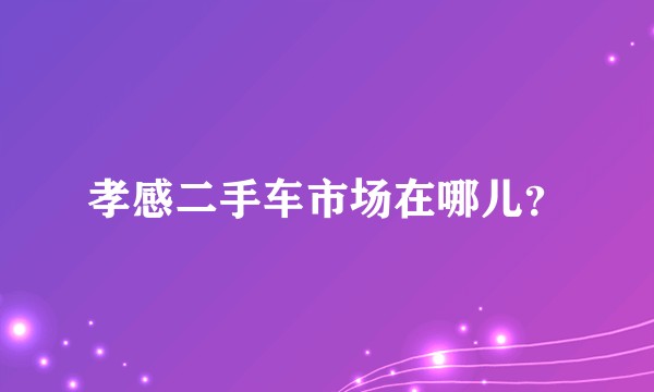 孝感二手车市场在哪儿？
