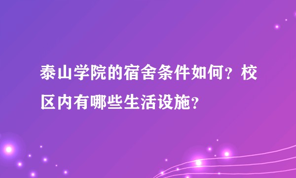 泰山学院的宿舍条件如何？校区内有哪些生活设施？