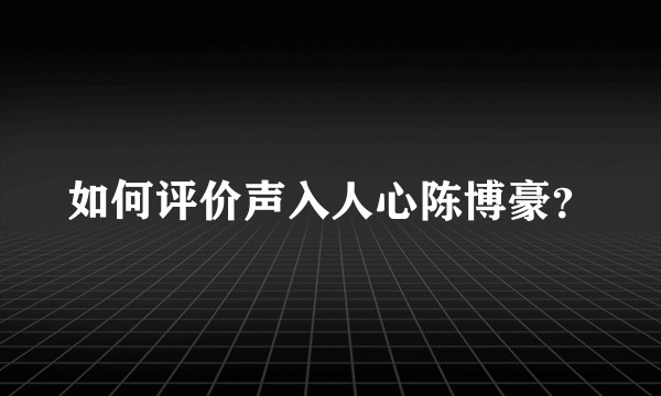 如何评价声入人心陈博豪？