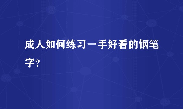 成人如何练习一手好看的钢笔字？