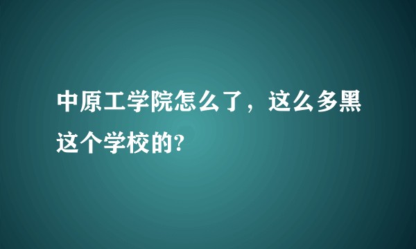 中原工学院怎么了，这么多黑这个学校的?