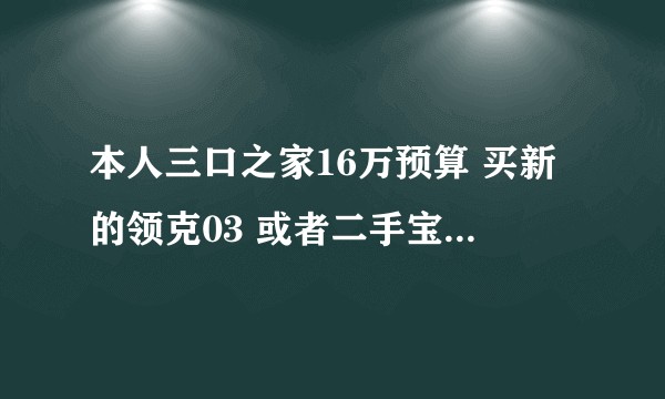 本人三口之家16万预算 买新的领克03 或者二手宝马的3/5系有什么推荐 ？