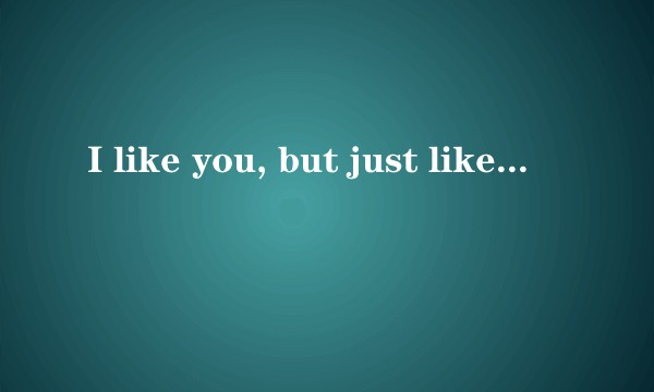 I like you, but just like you!为什么翻译纵然万劫不复，纵然相思入骨，我也待你眉眼如初，岁月如故？