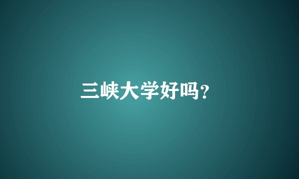 三峡大学好吗？
