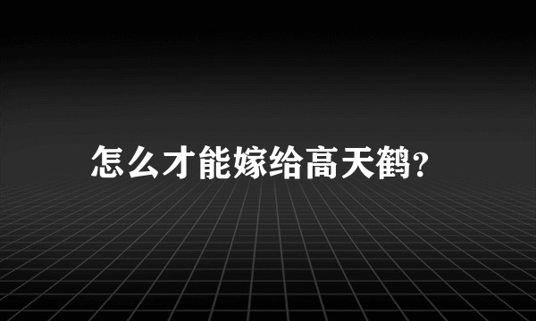怎么才能嫁给高天鹤？
