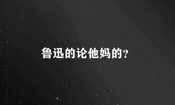 鲁迅的论他妈的？