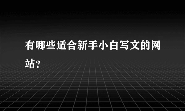 有哪些适合新手小白写文的网站？