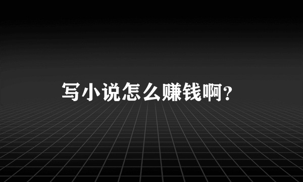 写小说怎么赚钱啊？