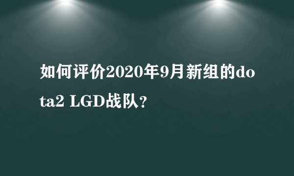 如何评价2020年9月新组的dota2 LGD战队？