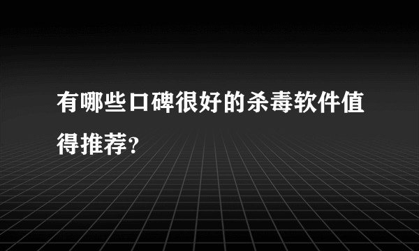 有哪些口碑很好的杀毒软件值得推荐？