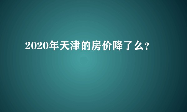 2020年天津的房价降了么？