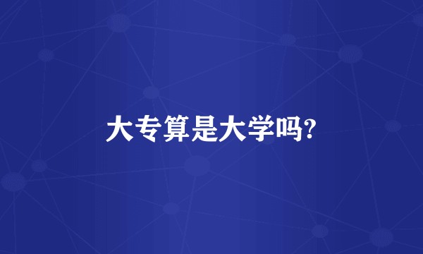 大专算是大学吗?