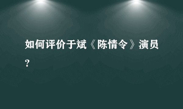 如何评价于斌《陈情令》演员？