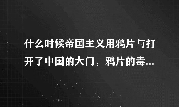 什么时候帝国主义用鸦片与打开了中国的大门，鸦片的毒害严重消弱了中国的社会生产力和中国军队的战斗力？