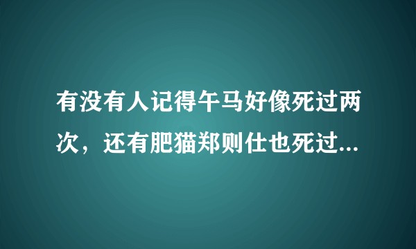 有没有人记得午马好像死过两次，还有肥猫郑则仕也死过两次。?