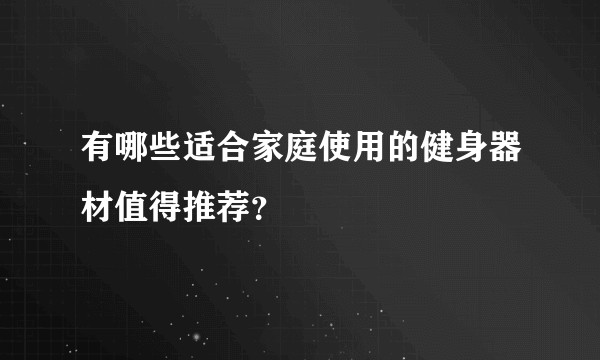 有哪些适合家庭使用的健身器材值得推荐？