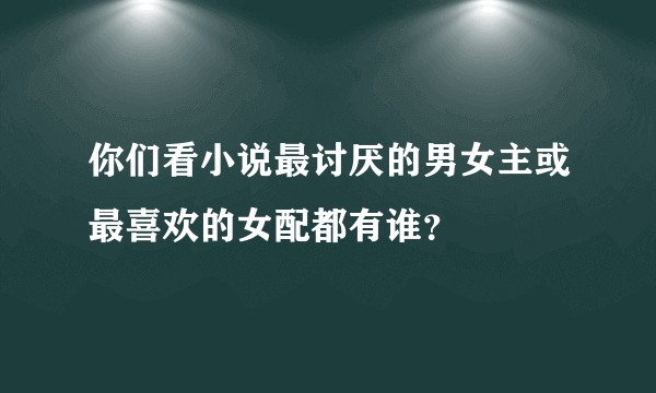 你们看小说最讨厌的男女主或最喜欢的女配都有谁？