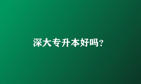 深大专升本好吗？