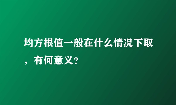 均方根值一般在什么情况下取，有何意义？