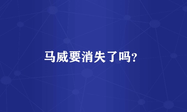 马威要消失了吗？