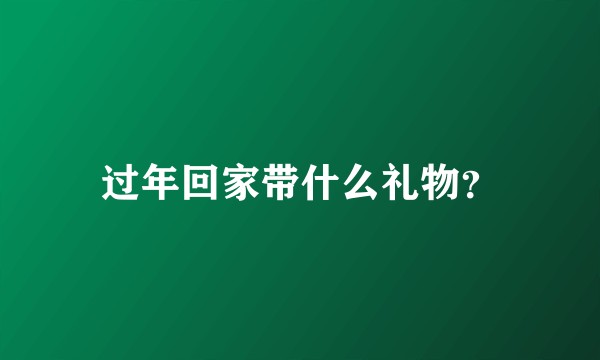 过年回家带什么礼物？