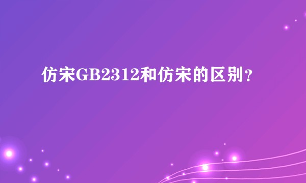 仿宋GB2312和仿宋的区别？