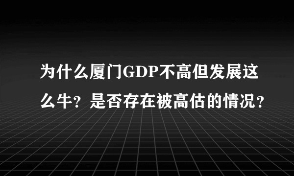 为什么厦门GDP不高但发展这么牛？是否存在被高估的情况？