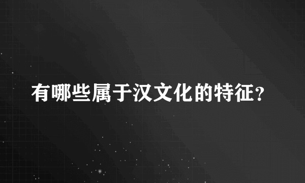 有哪些属于汉文化的特征？