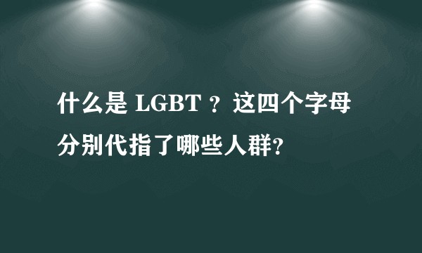 什么是 LGBT ？这四个字母分别代指了哪些人群？